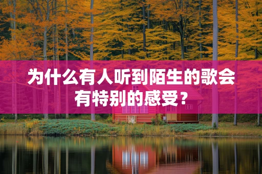 为什么有人听到陌生的歌会有特别的感受？