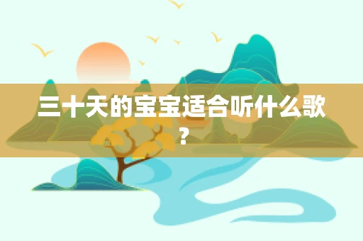 三十天的宝宝适合听什么歌？