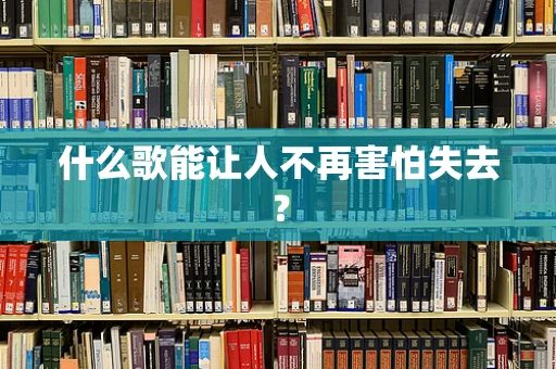 什么歌能让人不再害怕失去？